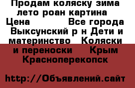 Продам коляску зима-лето роан картина › Цена ­ 3 000 - Все города, Выксунский р-н Дети и материнство » Коляски и переноски   . Крым,Красноперекопск